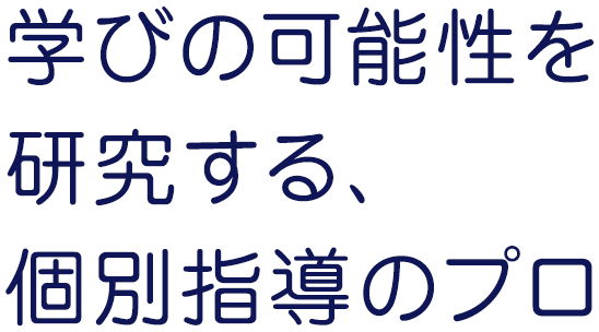 学びの可能性を研究する、個別指導のプロ